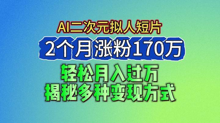 2024最新蓝海AI生成二次元拟人短片，2个月涨粉170万，轻松月入过万，揭秘多种变现方式网创吧-网创项目资源站-副业项目-创业项目-搞钱项目网创吧
