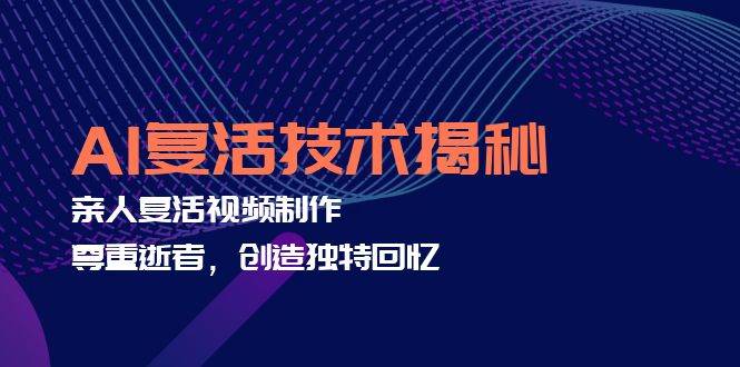 （12483期）AI复活技术揭秘：亲人复活视频制作，尊重逝者，创造独特回忆网创吧-网创项目资源站-副业项目-创业项目-搞钱项目网创吧