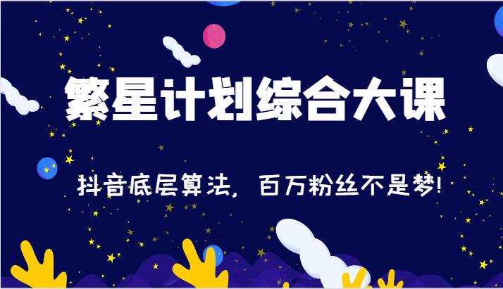 2024繁星计划综合大课：抖音底层算法，百万粉丝不是梦!（77节）网创吧-网创项目资源站-副业项目-创业项目-搞钱项目网创吧