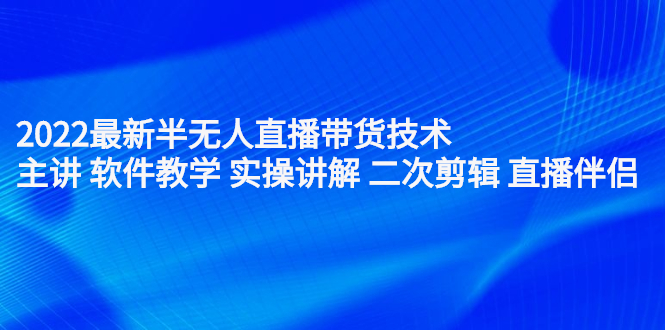 2022最新半无人直播带货技术：主讲 软件教学 实操讲解 二次剪辑 直播伴侣网创吧-网创项目资源站-副业项目-创业项目-搞钱项目网创吧