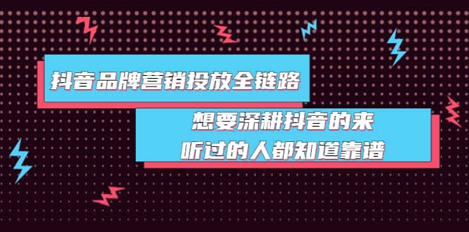 抖音品牌营销投放全链路：想要深耕抖音的来，听过的人都知道靠谱网创吧-网创项目资源站-副业项目-创业项目-搞钱项目网创吧