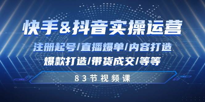 快手与抖音实操运营：注册起号/直播爆单/内容打造/爆款打造/带货成交/83节网创吧-网创项目资源站-副业项目-创业项目-搞钱项目网创吧