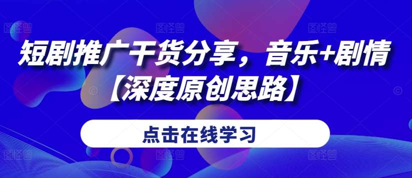 短剧推广干货分享，音乐+剧情【深度原创思路】网创吧-网创项目资源站-副业项目-创业项目-搞钱项目网创吧