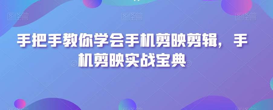 手把手教你学会手机剪映剪辑，手机剪映实战宝典网创吧-网创项目资源站-副业项目-创业项目-搞钱项目网创吧