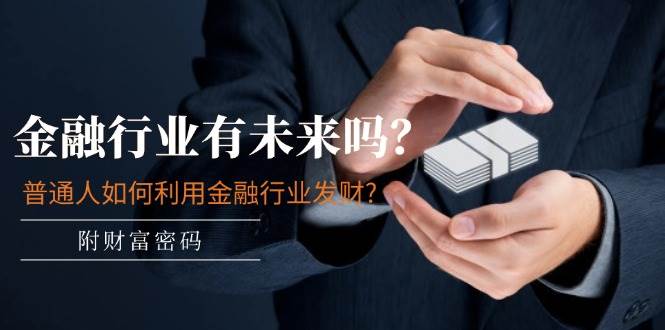 （11499期）某付费文章：金融行业有未来吗？普通人如何利用金融行业发财?(附财富密码)网创吧-网创项目资源站-副业项目-创业项目-搞钱项目网创吧