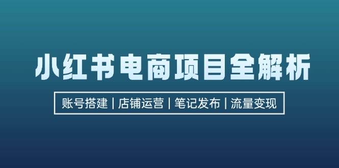 (12915期)小红书电商项目全解析,包括账号搭建、店铺运营、笔记发布  实现流量变现网创吧-网创项目资源站-副业项目-创业项目-搞钱项目网创吧