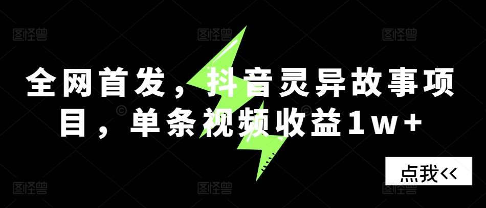 全网首发，抖音灵异故事项目，单条视频收益1w+网创吧-网创项目资源站-副业项目-创业项目-搞钱项目网创吧
