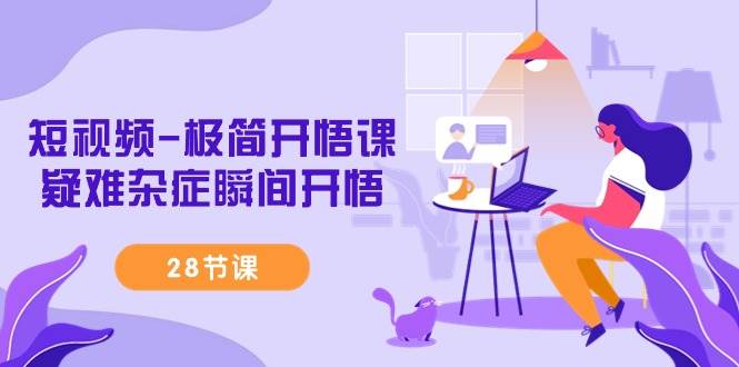 （9230期）短视频-极简开悟课，疑难杂症瞬间开悟（28节课）网创吧-网创项目资源站-副业项目-创业项目-搞钱项目网创吧