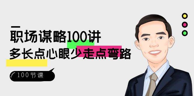职场谋略100讲：多长点心眼少走点弯路（100节视频课）网创吧-网创项目资源站-副业项目-创业项目-搞钱项目网创吧
