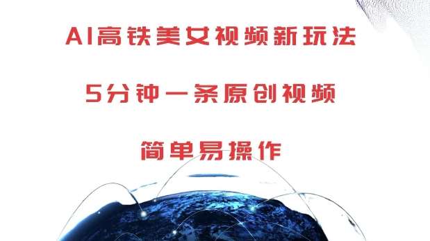 AI高铁美女视频新玩法，5分钟一条原创视频，简单易操作【揭秘】网创吧-网创项目资源站-副业项目-创业项目-搞钱项目网创吧