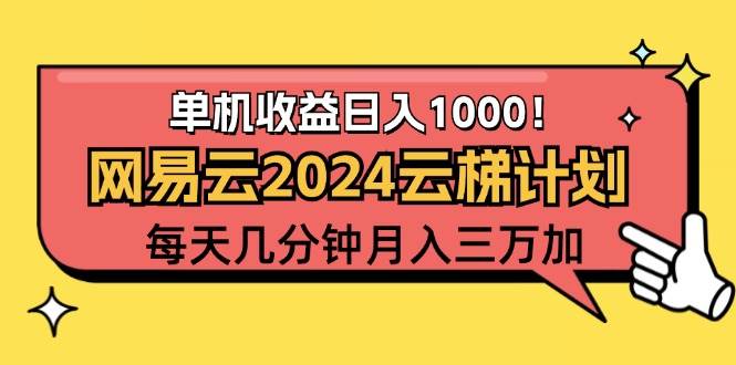 （12539期）2024网易云云梯计划项目，每天只需操作几分钟 一个账号一个月一万到三万网创吧-网创项目资源站-副业项目-创业项目-搞钱项目网创吧
