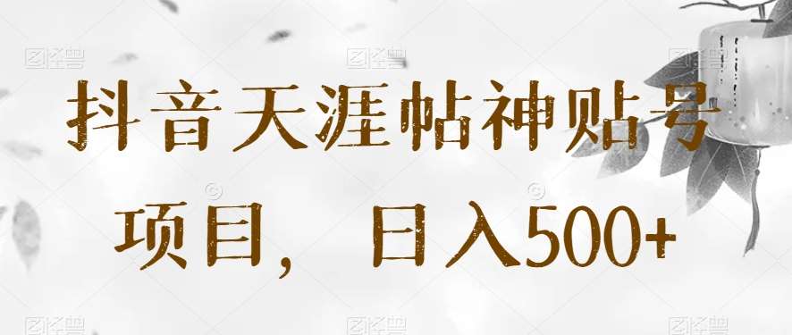 抖音天涯帖神贴号项目，日入500+【揭秘】网创吧-网创项目资源站-副业项目-创业项目-搞钱项目网创吧
