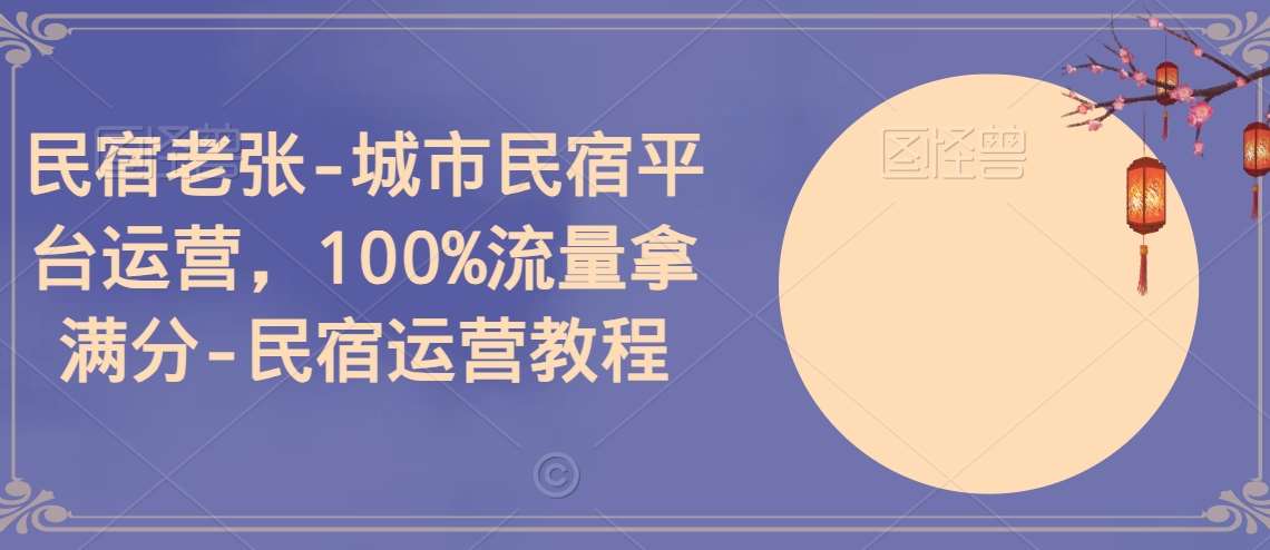 民宿老张-城市民宿平台运营，100%流量拿满分-民宿运营教程网创吧-网创项目资源站-副业项目-创业项目-搞钱项目网创吧