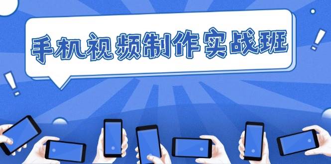 （12352期）手机 视频制作实战班：从理论到实践，快速掌握拍摄与剪辑精髓网创吧-网创项目资源站-副业项目-创业项目-搞钱项目网创吧