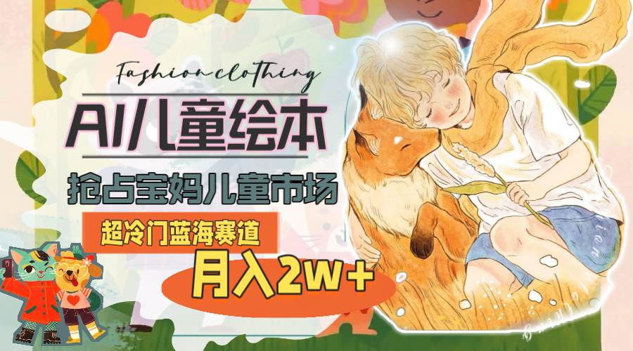 （11007期）超冷门蓝海赛道，用AI做儿童绘本，抢占宝妈儿童市场，月入2w+(教程+素材)网创吧-网创项目资源站-副业项目-创业项目-搞钱项目网创吧