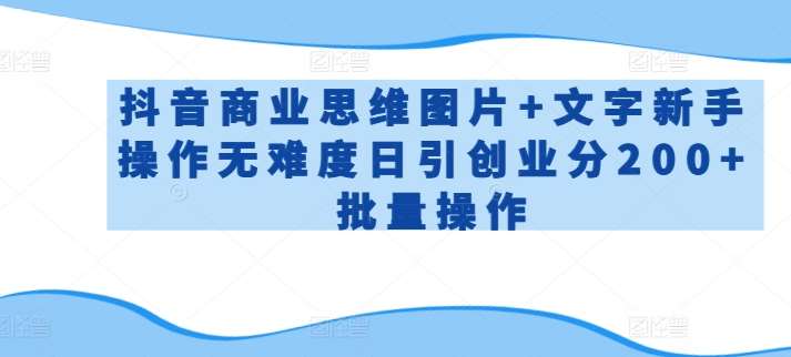 抖音商业思维图片+文字新手操作无难度日引创业分200+批量操作【揭秘】网创吧-网创项目资源站-副业项目-创业项目-搞钱项目网创吧