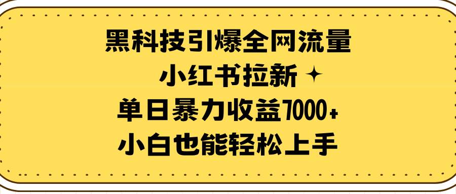 （9679期）黑科技引爆全网流量小红书拉新，单日暴力收益7000+，小白也能轻松上手网创吧-网创项目资源站-副业项目-创业项目-搞钱项目网创吧