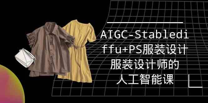 实战培训班：AIGC-Stablediffu+PS服装设计-服装设计师的人工智能课（16节）网创吧-网创项目资源站-副业项目-创业项目-搞钱项目网创吧