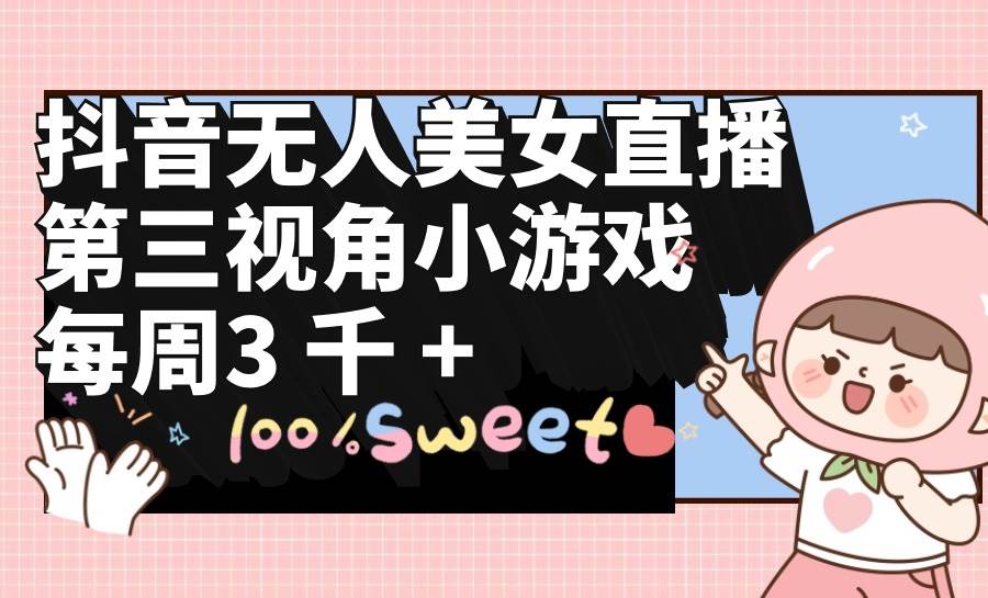 （9796期）抖音无人美女直播，第三视角小游戏，每周收益3000+网创吧-网创项目资源站-副业项目-创业项目-搞钱项目网创吧