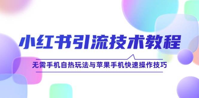 （12719期）小红书引流技术教程：无需手机自热玩法与苹果手机快速操作技巧网创吧-网创项目资源站-副业项目-创业项目-搞钱项目网创吧