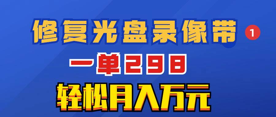 （8362期）超冷门项目：修复光盘录像带，一单298，轻松月入万元网创吧-网创项目资源站-副业项目-创业项目-搞钱项目网创吧