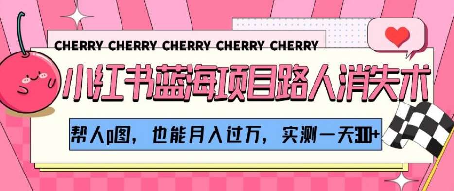 小红书蓝海项目路人消失术，帮人p图，也能月入过万，实测一天300+【揭秘】网创吧-网创项目资源站-副业项目-创业项目-搞钱项目网创吧