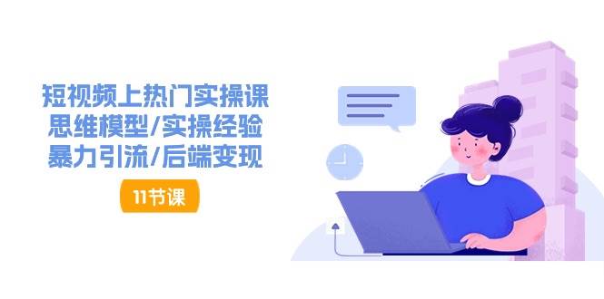 （11113期）短视频上热门实操课，思维模型/实操经验/暴力引流/后端变现（11节）网创吧-网创项目资源站-副业项目-创业项目-搞钱项目网创吧