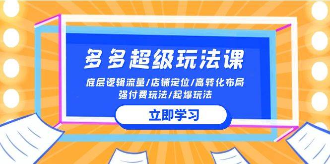 （10011期）2024多多 超级玩法课 流量底层逻辑/店铺定位/高转化布局/强付费/起爆玩法网创吧-网创项目资源站-副业项目-创业项目-搞钱项目网创吧