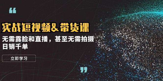 （12946期）实战短视频&带货课，无需露脸和直播，甚至无需拍摄，日销千单网创吧-网创项目资源站-副业项目-创业项目-搞钱项目网创吧