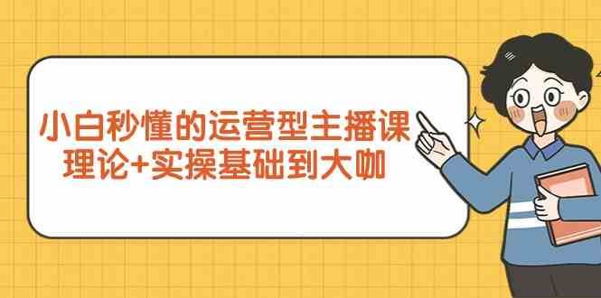 新手小白秒懂的运营型主播课，理论+实操基础到大咖（7节课）网创吧-网创项目资源站-副业项目-创业项目-搞钱项目网创吧
