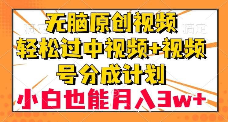 无脑原创视频，轻松过中视频+视频号分成计划，小白也能月入3w+【揭秘】网创吧-网创项目资源站-副业项目-创业项目-搞钱项目网创吧