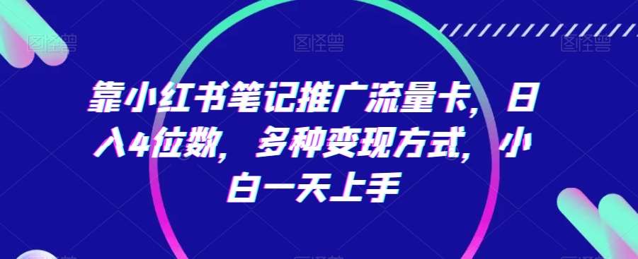靠小红书笔记推广流量卡，日入4位数，多种变现方式，小白一天上手网创吧-网创项目资源站-副业项目-创业项目-搞钱项目网创吧