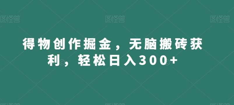 得物创作掘金，无脑搬砖获利，轻松日入300+【揭秘】网创吧-网创项目资源站-副业项目-创业项目-搞钱项目网创吧