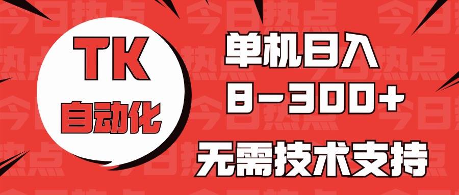 （10631期）海外手机版TK自动化，单机收益8~300+，无需技术支持，新手小白均可操作网创吧-网创项目资源站-副业项目-创业项目-搞钱项目网创吧