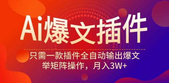 （9725期）Ai爆文插件，只需一款插件全自动输出爆文，举矩阵操作，月入3W+网创吧-网创项目资源站-副业项目-创业项目-搞钱项目网创吧