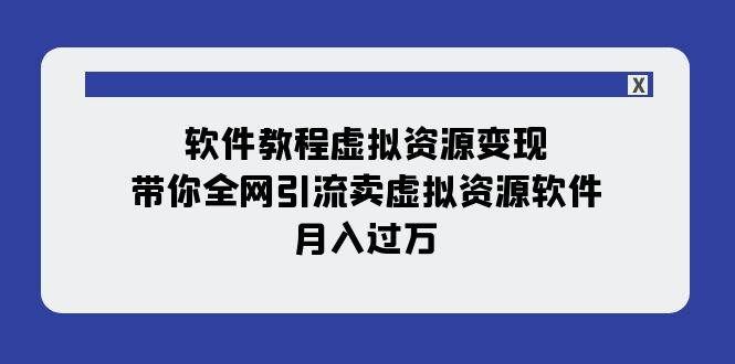 （7768期）软件教程虚拟资源变现：带你全网引流卖虚拟资源软件，月入过万（11节课）网创吧-网创项目资源站-副业项目-创业项目-搞钱项目网创吧