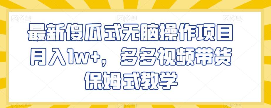 最新傻瓜式无脑操作项目月入1w+，多多视频带货保姆式教学【揭秘】网创吧-网创项目资源站-副业项目-创业项目-搞钱项目网创吧