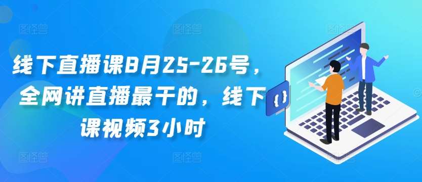 线下直播课8月25-26号，全网讲直播最干的，线下课视频3小时网创吧-网创项目资源站-副业项目-创业项目-搞钱项目网创吧