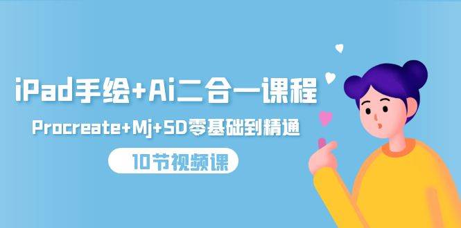 （9720期）iPad手绘+Ai二合一课程，Procreate+Mj+SD零基础到精通（10节视频课）网创吧-网创项目资源站-副业项目-创业项目-搞钱项目网创吧
