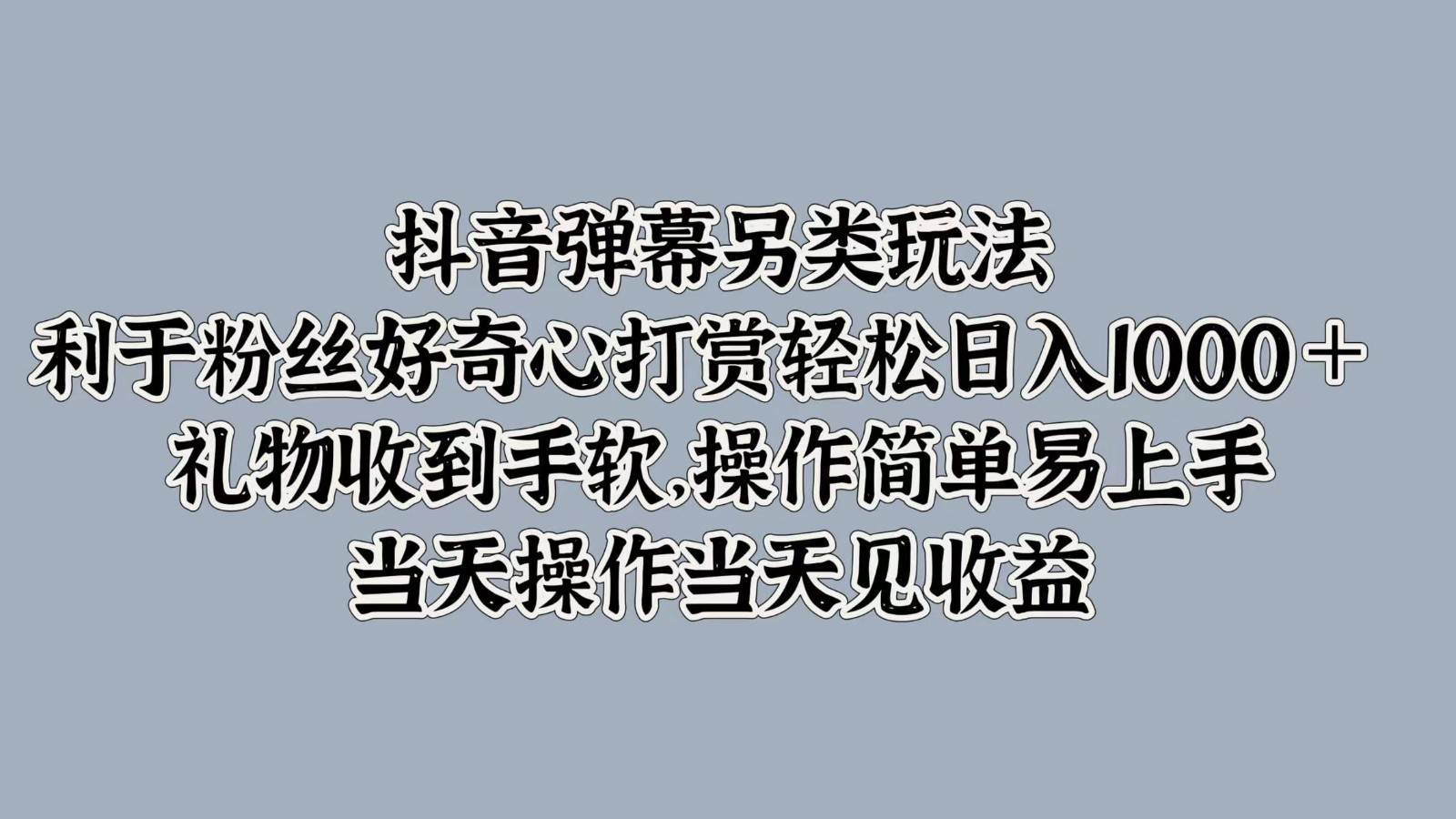 抖音弹幕另类玩法，利于粉丝好奇心打赏轻松日入1000＋ 礼物收到手软，操作简单网创吧-网创项目资源站-副业项目-创业项目-搞钱项目网创吧