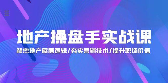 （9960期）地产 操盘手实战课：解密地产底层逻辑/夯实营销技术/提升职场价值（24节）网创吧-网创项目资源站-副业项目-创业项目-搞钱项目网创吧