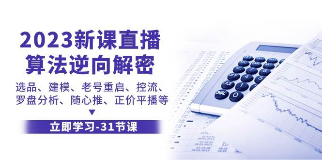 2023新课直播算法逆向解密，选品建模、老号重启、控流、罗盘分析、随心推正价平播等网创吧-网创项目资源站-副业项目-创业项目-搞钱项目网创吧