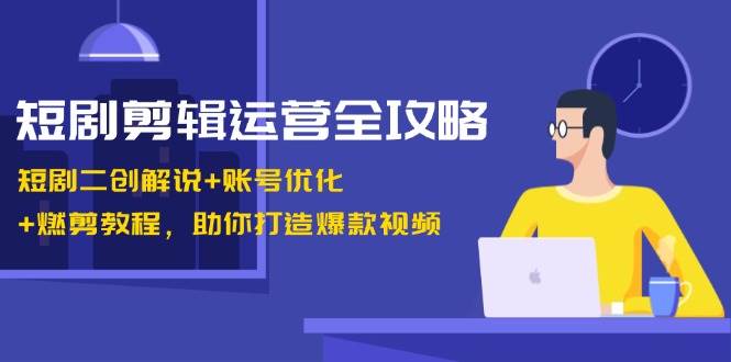 短剧剪辑运营全攻略：短剧二创解说+账号优化+燃剪教程，助你打造爆款视频网创吧-网创项目资源站-副业项目-创业项目-搞钱项目网创吧