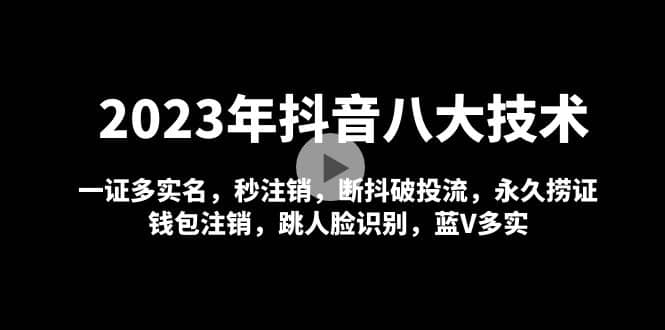 2023年抖音八大技术,一证多实名 秒注销 断抖破投流 永久捞证 钱包注销 等!网创吧-网创项目资源站-副业项目-创业项目-搞钱项目网创吧