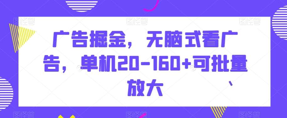广告掘金，无脑式看广告，单机20-160+可批量放大【揭秘】网创吧-网创项目资源站-副业项目-创业项目-搞钱项目网创吧