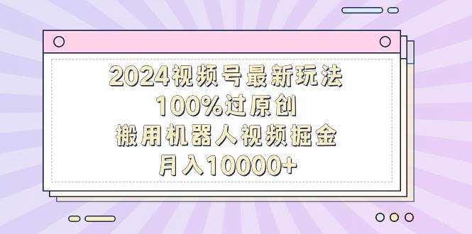 （9151期）2024视频号最新玩法，100%过原创，搬用机器人视频掘金，月入10000+网创吧-网创项目资源站-副业项目-创业项目-搞钱项目网创吧