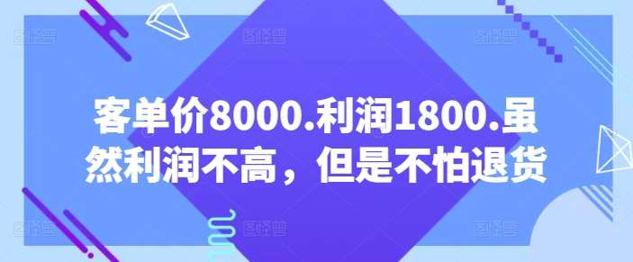 客单价8000.利润1800.虽然利润不高，但是不怕退货【付费文章】网创吧-网创项目资源站-副业项目-创业项目-搞钱项目网创吧