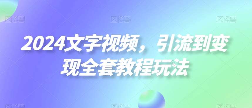2024文字视频，引流到变现全套教程玩法【揭秘】网创吧-网创项目资源站-副业项目-创业项目-搞钱项目网创吧