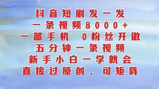 抖音短剧发一发，五分钟一条视频，新手小白一学就会，只要一部手机，0粉丝即可操作网创吧-网创项目资源站-副业项目-创业项目-搞钱项目网创吧