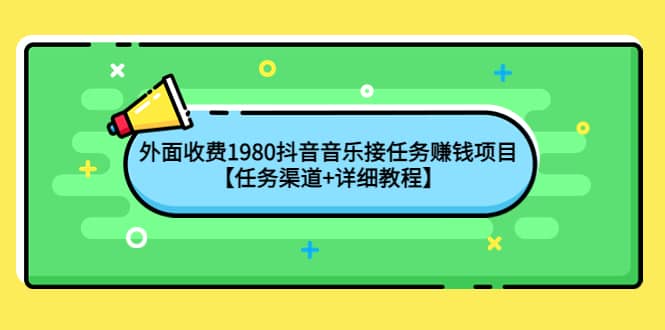 外面收费1980抖音音乐接任务赚钱项目【任务渠道+详细教程】网创吧-网创项目资源站-副业项目-创业项目-搞钱项目网创吧